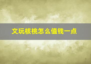 文玩核桃怎么值钱一点