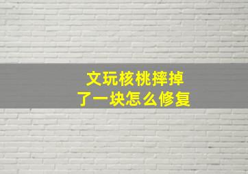 文玩核桃摔掉了一块怎么修复