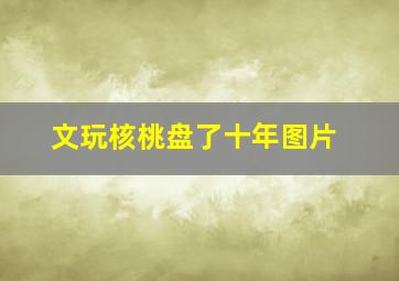 文玩核桃盘了十年图片