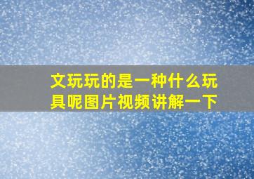 文玩玩的是一种什么玩具呢图片视频讲解一下