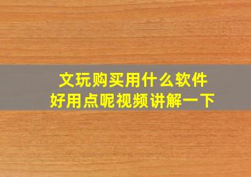 文玩购买用什么软件好用点呢视频讲解一下