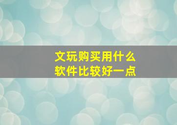 文玩购买用什么软件比较好一点