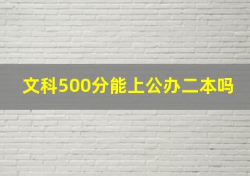 文科500分能上公办二本吗