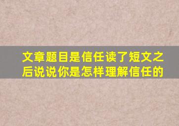 文章题目是信任读了短文之后说说你是怎样理解信任的