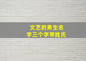 文艺的男生名字三个字带姓氏