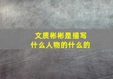 文质彬彬是描写什么人物的什么的