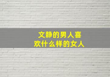 文静的男人喜欢什么样的女人