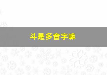 斗是多音字嘛