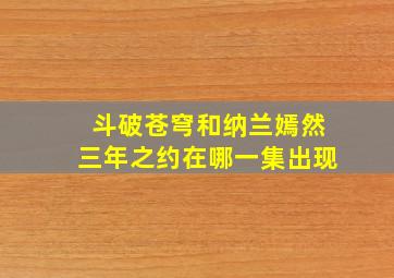 斗破苍穹和纳兰嫣然三年之约在哪一集出现