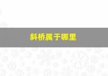 斜桥属于哪里