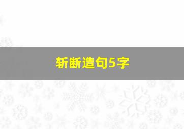 斩断造句5字