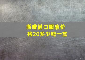 斯唯诺口服液价格20多少钱一盒