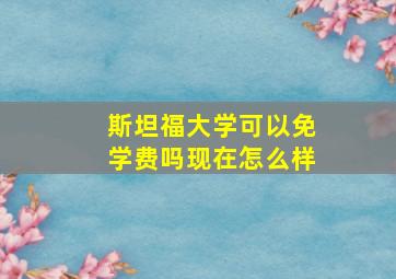 斯坦福大学可以免学费吗现在怎么样