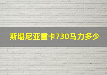 斯堪尼亚重卡730马力多少