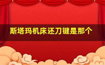 斯塔玛机床还刀键是那个