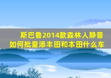 斯巴鲁2014款森林人静音如何批量添丰田和本田什么车