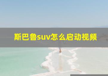 斯巴鲁suv怎么启动视频