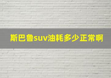 斯巴鲁suv油耗多少正常啊