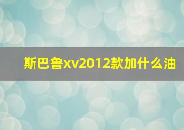 斯巴鲁xv2012款加什么油