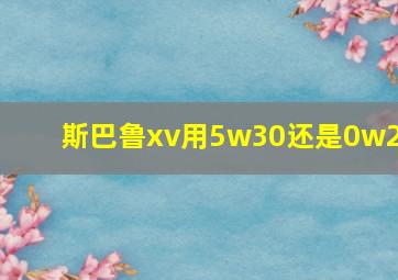 斯巴鲁xv用5w30还是0w20