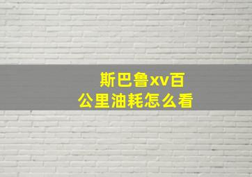 斯巴鲁xv百公里油耗怎么看