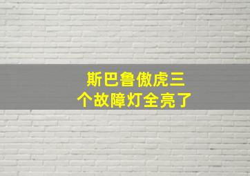 斯巴鲁傲虎三个故障灯全亮了