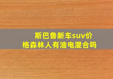 斯巴鲁新车suv价格森林人有油电混合吗