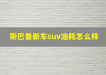 斯巴鲁新车suv油耗怎么样