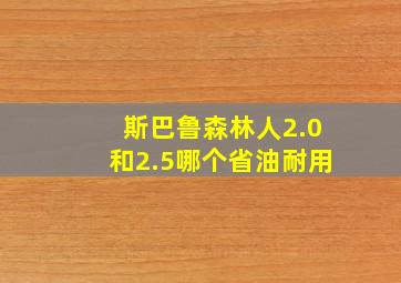 斯巴鲁森林人2.0和2.5哪个省油耐用