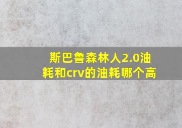 斯巴鲁森林人2.0油耗和crv的油耗哪个高