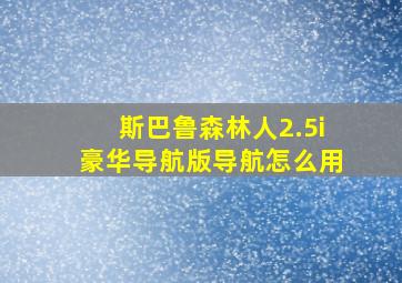 斯巴鲁森林人2.5i豪华导航版导航怎么用