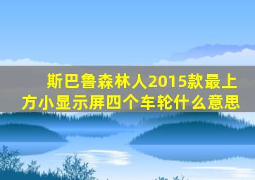 斯巴鲁森林人2015款最上方小显示屏四个车轮什么意思