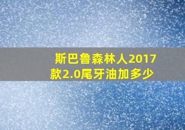 斯巴鲁森林人2017款2.0尾牙油加多少