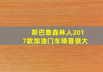 斯巴鲁森林人2017款加油门车噪音很大