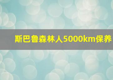 斯巴鲁森林人5000km保养