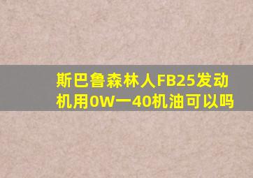 斯巴鲁森林人FB25发动机用0W一40机油可以吗