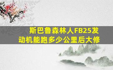 斯巴鲁森林人FB25发动机能跑多少公里后大修