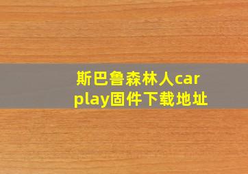 斯巴鲁森林人carplay固件下载地址