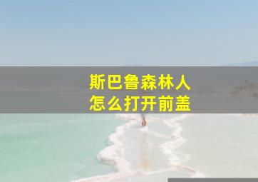 斯巴鲁森林人怎么打开前盖