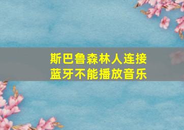 斯巴鲁森林人连接蓝牙不能播放音乐