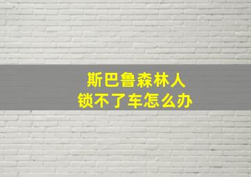 斯巴鲁森林人锁不了车怎么办