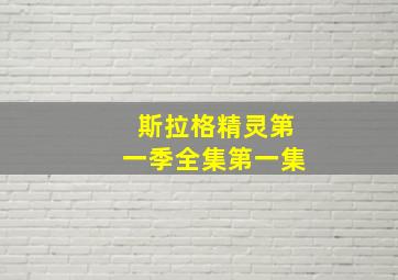 斯拉格精灵第一季全集第一集