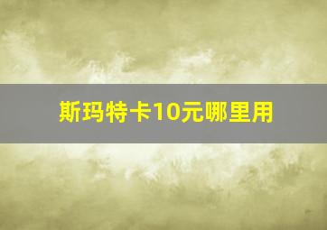 斯玛特卡10元哪里用