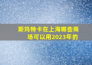 斯玛特卡在上海哪些商场可以用2023年的