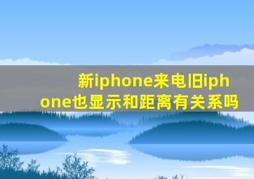 新iphone来电旧iphone也显示和距离有关系吗