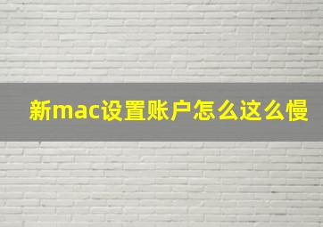 新mac设置账户怎么这么慢