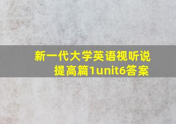 新一代大学英语视听说提高篇1unit6答案