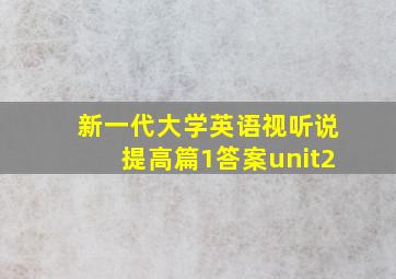 新一代大学英语视听说提高篇1答案unit2