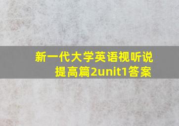 新一代大学英语视听说提高篇2unit1答案