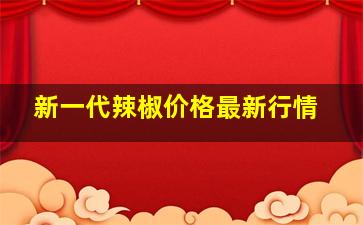 新一代辣椒价格最新行情